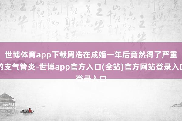 世博体育app下载周浩在成婚一年后竟然得了严重的支气管炎-世博app官方入口(全站)官方网站登录入口