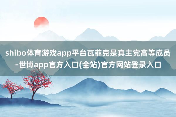 shibo体育游戏app平台瓦菲克是真主党高等成员-世博app官方入口(全站)官方网站登录入口