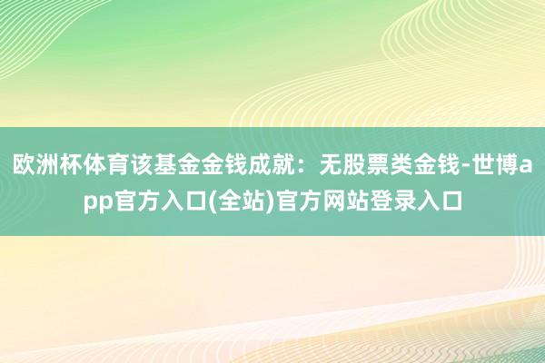 欧洲杯体育该基金金钱成就：无股票类金钱-世博app官方入口(全站)官方网站登录入口