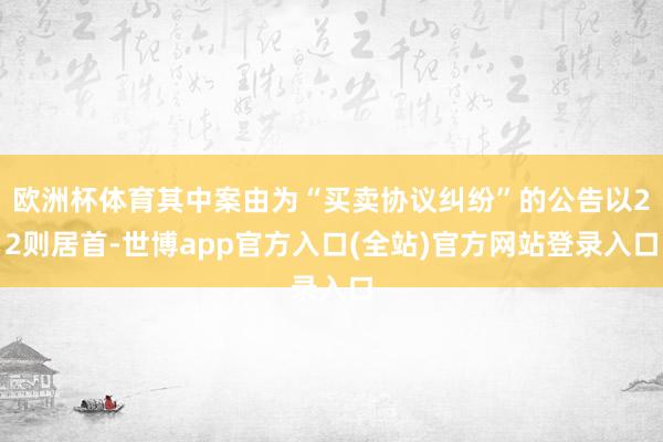 欧洲杯体育其中案由为“买卖协议纠纷”的公告以22则居首-世博app官方入口(全站)官方网站登录入口