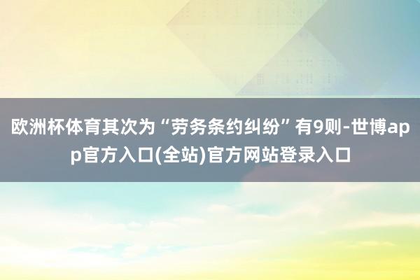 欧洲杯体育其次为“劳务条约纠纷”有9则-世博app官方入口(全站)官方网站登录入口