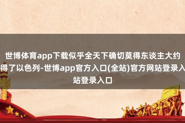 世博体育app下载似乎全天下确切莫得东谈主大约管得了以色列-世博app官方入口(全站)官方网站登录入口