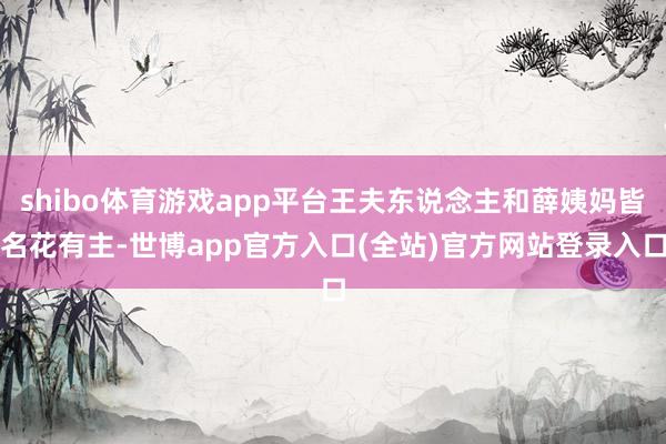 shibo体育游戏app平台王夫东说念主和薛姨妈皆名花有主-世博app官方入口(全站)官方网站登录入口