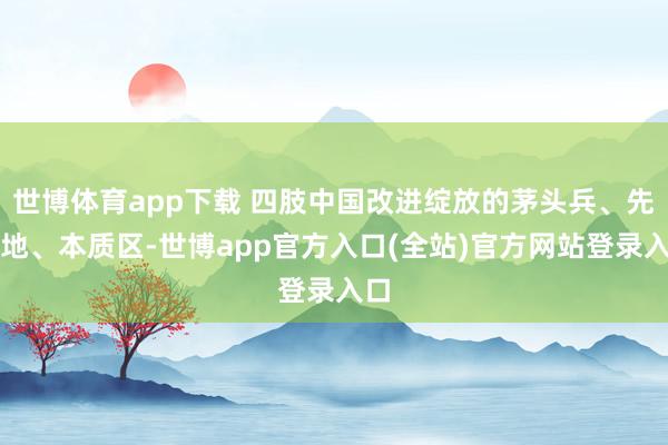 世博体育app下载 四肢中国改进绽放的茅头兵、先行地、本质区-世博app官方入口(全站)官方网站登录入口