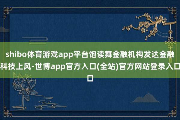 shibo体育游戏app平台饱读舞金融机构发达金融科技上风-世博app官方入口(全站)官方网站登录入口