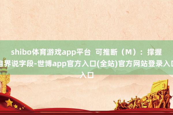 shibo体育游戏app平台  可推断（M）：撑握自界说字段-世博app官方入口(全站)官方网站登录入口