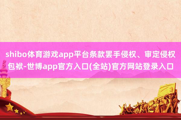 shibo体育游戏app平台条款罢手侵权、审定侵权包袱-世博app官方入口(全站)官方网站登录入口