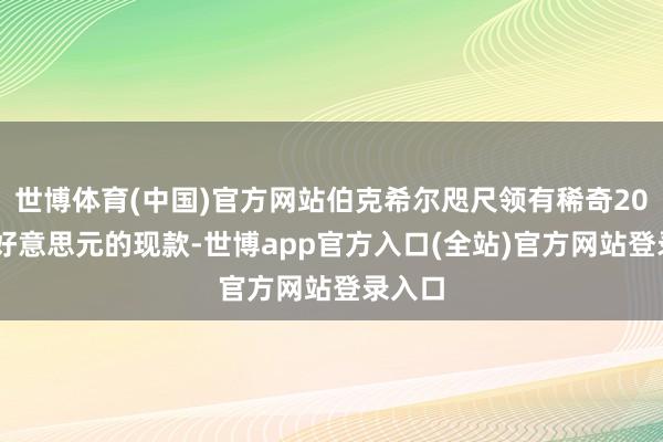 世博体育(中国)官方网站伯克希尔咫尺领有稀奇2000亿好意思元的现款-世博app官方入口(全站)官方网站登录入口