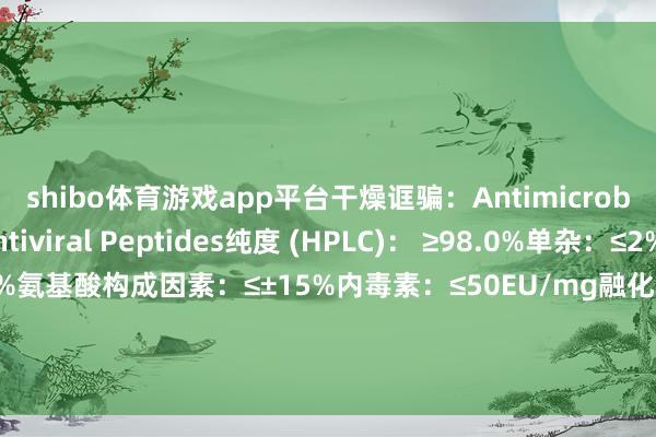 shibo体育游戏app平台干燥诓骗：Antimicrobial & Antiviral Peptides纯度 (HPLC)： ≥98.0%单杂：≤2%肽含量：≥75.0%氨基酸构成因素：≤±15%内毒素：≤50EU/mg融化条目：H2O/DMSO存储条目: 低温密封保存( -20°C) 发布于：上海市-世博app官方入口(全站)官方网站登录入口